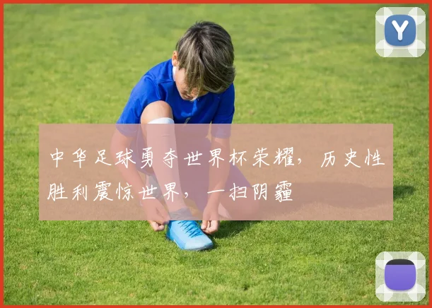 中华足球勇夺世界杯荣耀，历史性胜利震惊世界，一扫阴霾