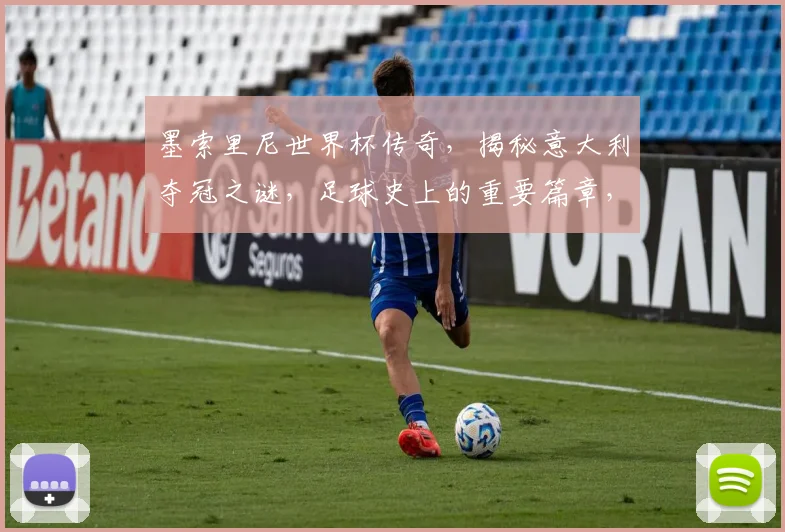墨索里尼世界杯传奇，揭秘意大利夺冠之谜，足球史上的重要篇章，一探究竟