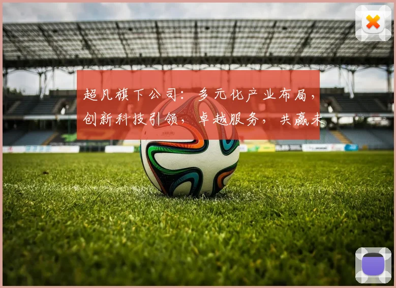 超凡旗下公司：多元化产业布局，创新科技引领，卓越服务，共赢未来，助力行业发展，共创辉煌。