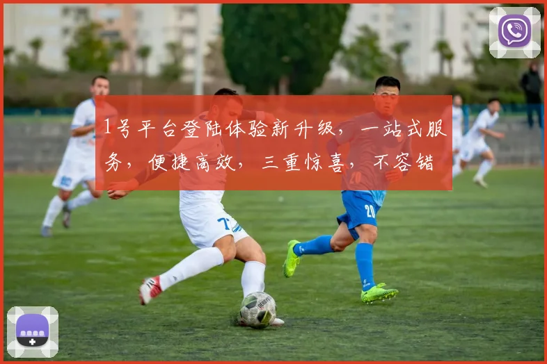 1号平台登陆体验新升级，一站式服务，便捷高效，三重惊喜，不容错过