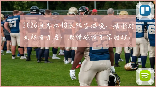 2026世界杯48队阵容揭晓，精彩对决即将开启，激情碰撞不容错过，敬请期待