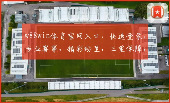 w88win体育官网入口，快速登录，专业赛事，精彩纷呈，三重保障，必看攻略