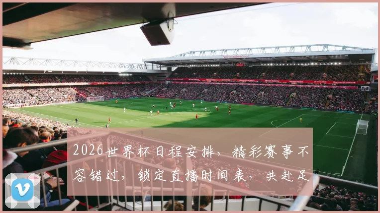 2026世界杯日程安排，精彩赛事不容错过，锁定直播时间表，共赴足球盛宴